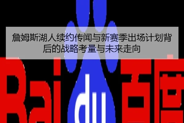 詹姆斯湖人续约传闻与新赛季出场计划背后的战略考量与未来走向
