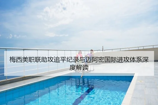 梅西美职联助攻追平纪录与迈阿密国际进攻体系深度解读