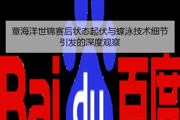 覃海洋世锦赛后状态起伏与蝶泳技术细节引发的深度观察