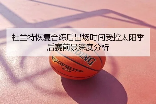 杜兰特恢复合练后出场时间受控太阳季后赛前景深度分析