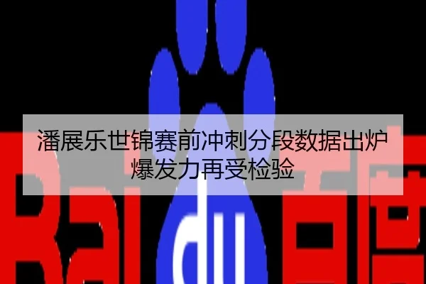 潘展乐世锦赛前冲刺分段数据出炉 爆发力再受检验