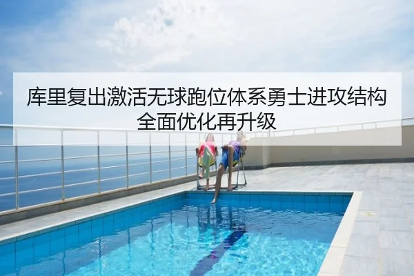 库里复出激活无球跑位体系勇士进攻结构全面优化再升级