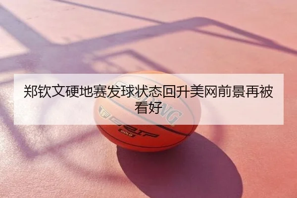 郑钦文硬地赛发球状态回升美网前景再被看好