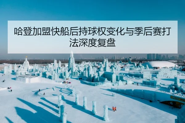 哈登加盟快船后持球权变化与季后赛打法深度复盘