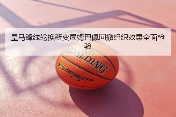 皇马锋线轮换新变局姆巴佩回撤组织效果全面检验