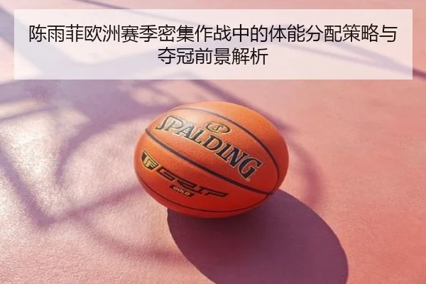 陈雨菲欧洲赛季密集作战中的体能分配策略与夺冠前景解析